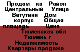 Продам 2 кв › Район ­ Центральный  › Улица ­ Ватутина › Дом ­ 79корпус 1 › Общая площадь ­ 51 › Цена ­ 3 200 000 - Тюменская обл., Тюмень г. Недвижимость » Квартиры продажа   